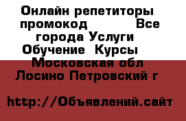 Онлайн репетиторы (промокод 48544) - Все города Услуги » Обучение. Курсы   . Московская обл.,Лосино-Петровский г.